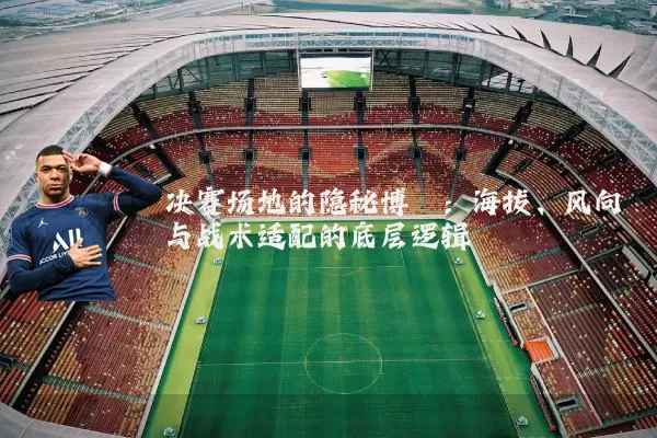 决赛场地的隐秘博弈：海拔、风向与战术适配的底层逻辑