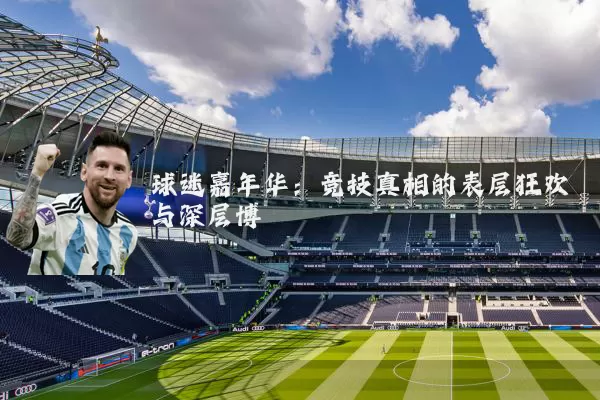 球迷嘉年华：竞技真相的表层狂欢与深层博弈