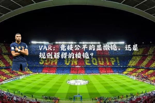 VAR：竞技公平的显微镜，还是规则解释的棱镜？