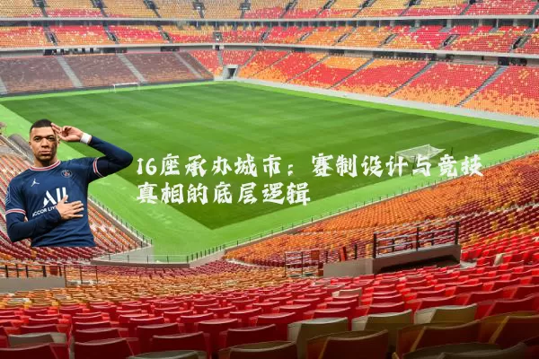 16座承办城市：赛制设计与竞技真相的底层逻辑