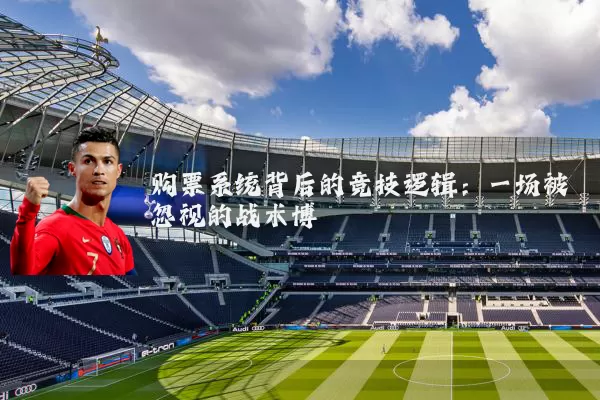 购票系统背后的竞技逻辑：一场被忽视的战术博弈
