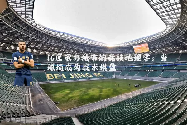 16座承办城市的竞技地理学:当球场成为战术棋盘
