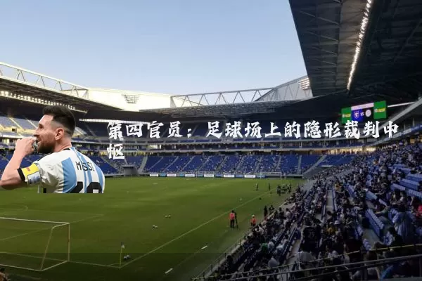 第四官员：足球场上的隐形裁判中枢