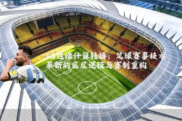 5G边缘计算转播:足球赛事技术革新的底层逻辑与赛制重构
