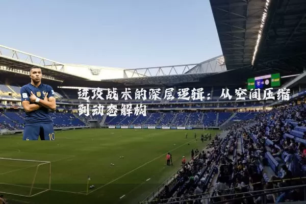 进攻战术的深层逻辑:从空间压缩到动态解构