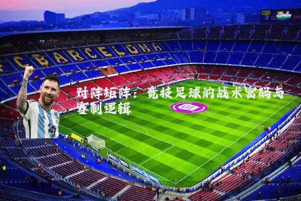 对阵矩阵：竞技足球的战术密码与赛制逻辑