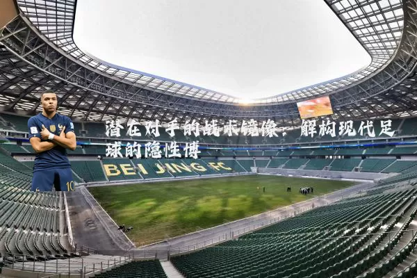 潜在对手的战术镜像：解构现代足球的隐性博弈