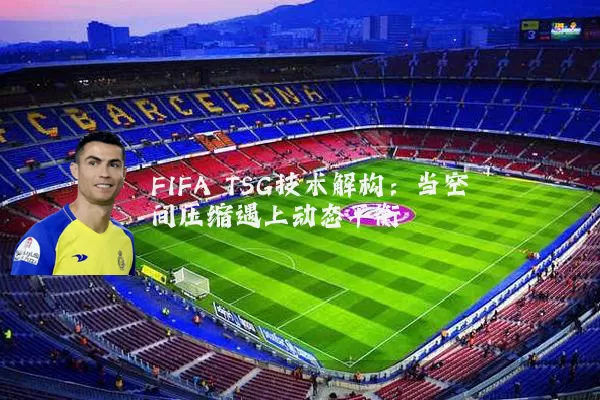 FIFA TSG技术解构:当空间压缩遇上动态平衡
