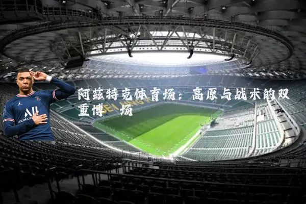 阿兹特克体育场:高原与战术的双重博弈场