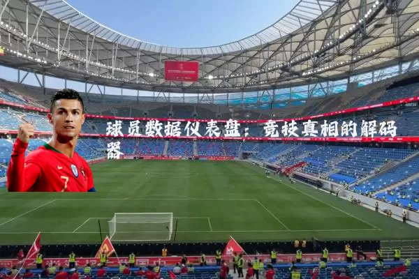 球员数据仪表盘:竞技真相的解码器