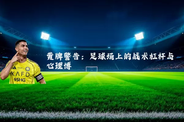 黄牌警告:足球场上的战术杠杆与心理博弈