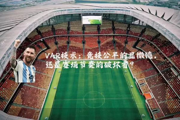 VAR技术：竞技公平的显微镜，还是赛场节奏的破坏者？