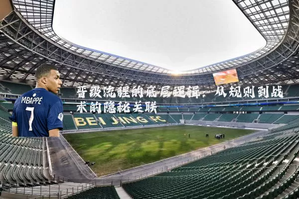 晋级流程的底层逻辑：从规则到战术的隐秘关联