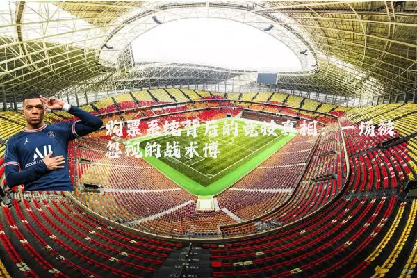 购票系统背后的竞技真相:一场被忽视的战术博弈