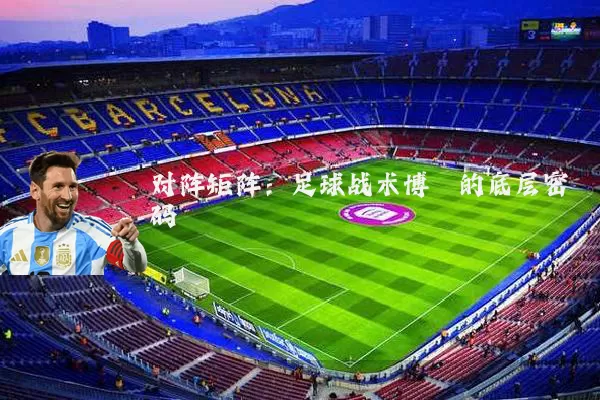 对阵矩阵：足球战术博弈的底层密码