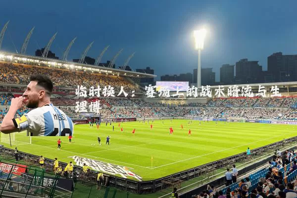 临时换人：赛场上的战术暗流与生理博弈