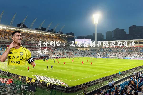 同分判定：足球赛制中隐藏的竞技天平
