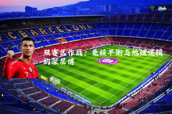 双赛区作战:竞技平衡与地理逻辑的深层博弈